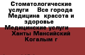 Стоматологические услуги. - Все города Медицина, красота и здоровье » Медицинские услуги   . Ханты-Мансийский,Когалым г.